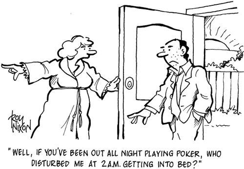 'Well, if you've been out all night playing poker, who disturbed me at 2a.m. getting into bed?'
