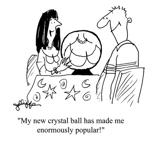 'My new crystal ball has made me enormously popular!'