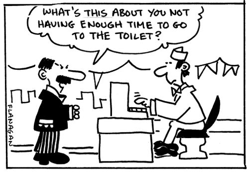 'What's this about you not having enough time to go to the toilet?'
