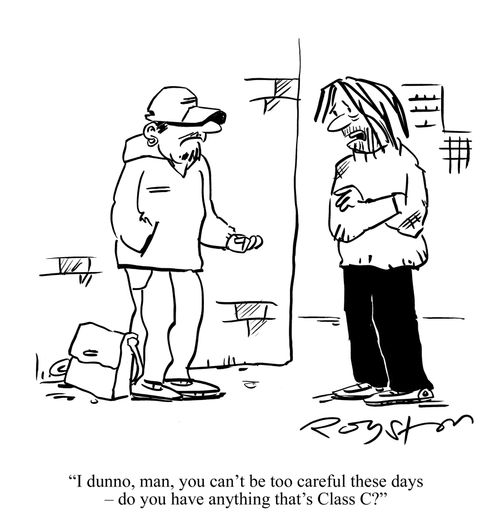 Drug addict put off by classifications says to dealer: 'I dunno, man, you can't be too careful these days ??" do you have anything that's Class C?'
