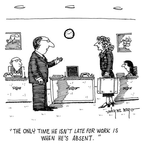 'The only time he isn't late for work is when he's absent.'