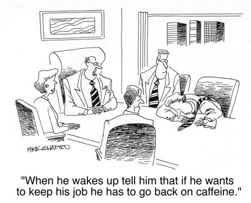 'When he wakes up tell him that if he wants to keep his job he has to go back on caffeine.'