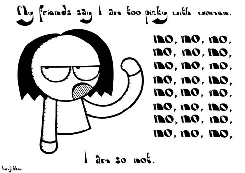 My friends say I am too picky with women...I am so not.