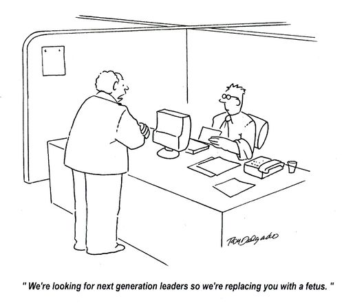 'We're looking for next generation leaders so we're replacing you with a fetus.'