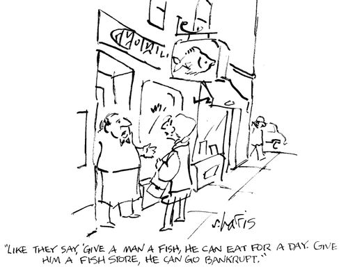 'Like they say, 'give a man a fish, he can eat for a day. Give him a fish store, he can go bankrupt.'