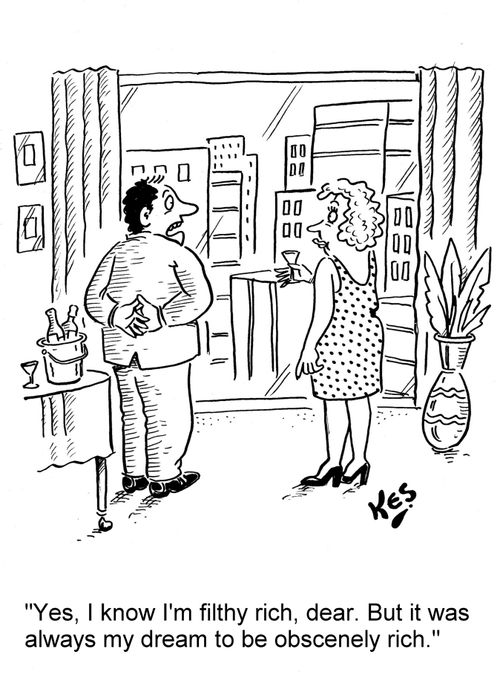 'Yes, I know I'm filthy rich, dear. But it was always my dream to be obscenely rich.'