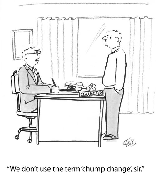 'We don't use the term 'chump change' sir.'