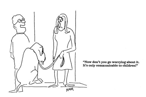 'Now don't you go worrying about it.  It's only communicable to children!'