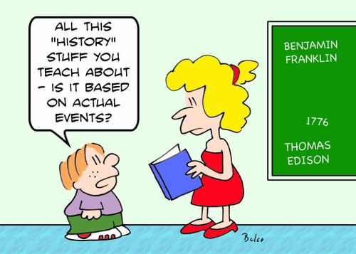 'All this 'history' stuff you teach about - is it based on actual events?'