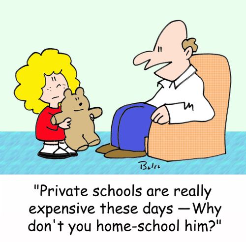 'Private schools are really expensive these days - Why don't you home-school him?'