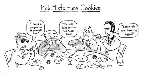 Mob Misfortune Cookies 'There's a gun pointed at your right now' 'You will take one for the team soon.' 'Leave the gun, take the eggroll.' 