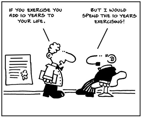 'If you exercise you add 10 years to your life.' - 'But I would spend the 10 years exercising.'
