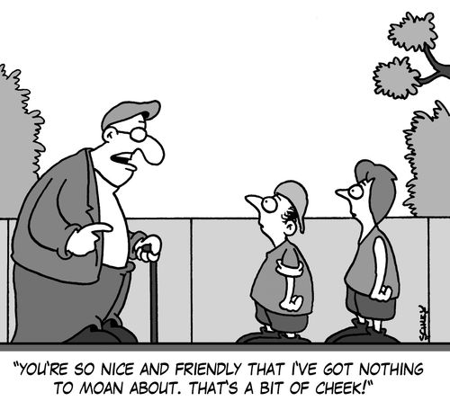 'You're so nice and friendly that I've got nothing to moan about. That's a bit of cheek!'