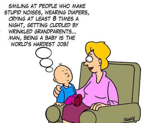 Smiling at people who make stupid noises, wearing diapers, crying at least 8 times a night, getting cuddled by wrinkled grandparents... Man, being a baby is the World's hardest job!