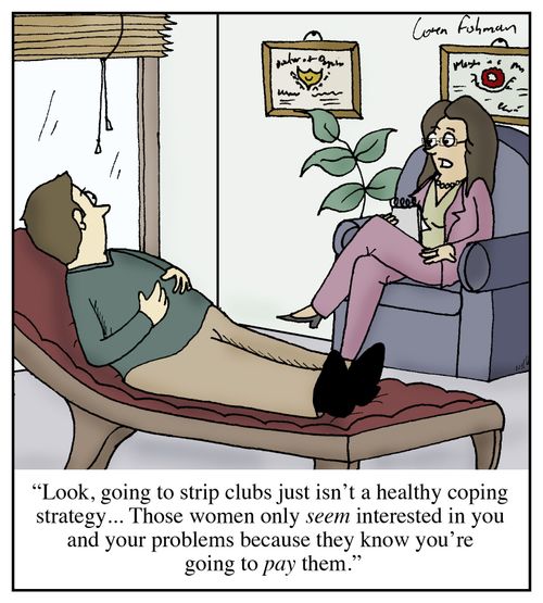 'Look, going to strip clubs just isn't a healthy coping strategy...Those women only seem interested in you and your problems because they know you're going to pay them.'