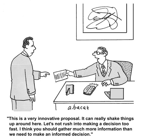 'This is a very innovative proposal. It can really shake things up around here. Let's not rush into making a decision too fast. I think you should gather much more information than we need to make an informed decision.'