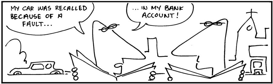 'My car was recalled because of a fault. In my bank account.'