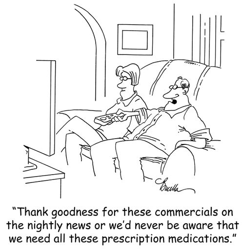 'Thank goodness for these commercials on the nightly news or we'd never be aware that we need all these prescription medications.'