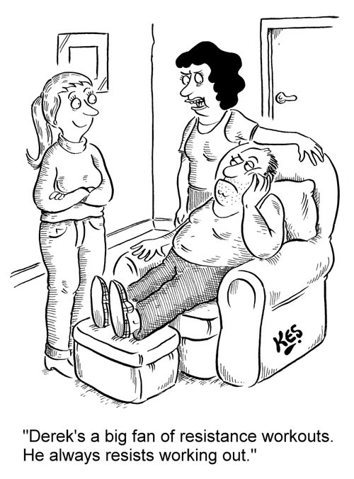 'Derek's a big fan of resisistance workouts. He always resists working out.'