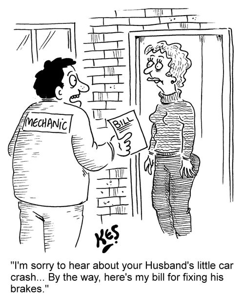 'I'm sorry to hear about your Husband's little car crash... By the way, here's my bill for fixing his brakes.'