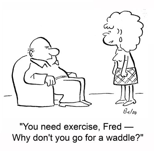 'You need exercise, Fred -- Why don't you go for a waddle?'
