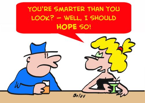 'You're smarter than you look? -- well, I should HOPE so!'