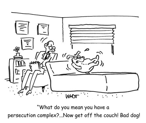 'What do you mean you have a persecution complex?...Now get off the couch! Bad dog!'