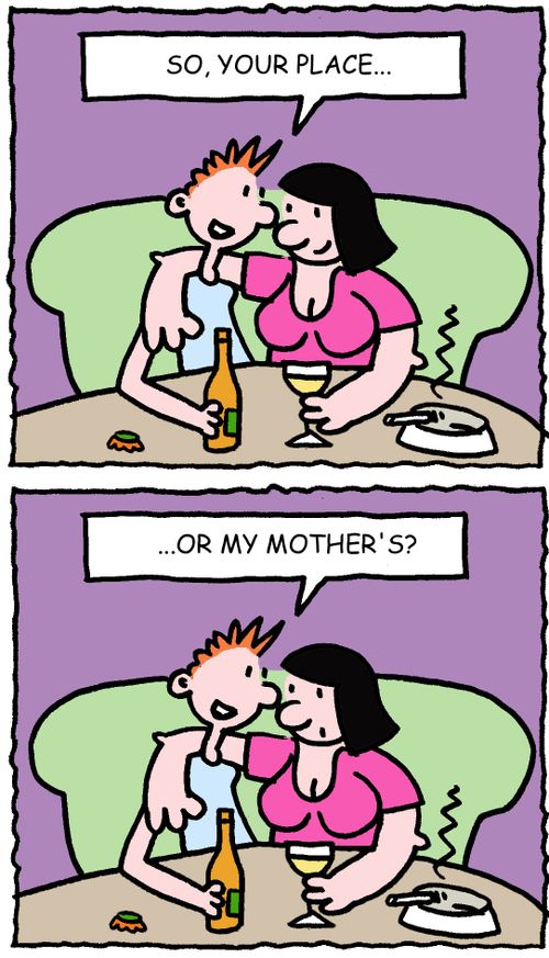 So, your place...or my mother's?