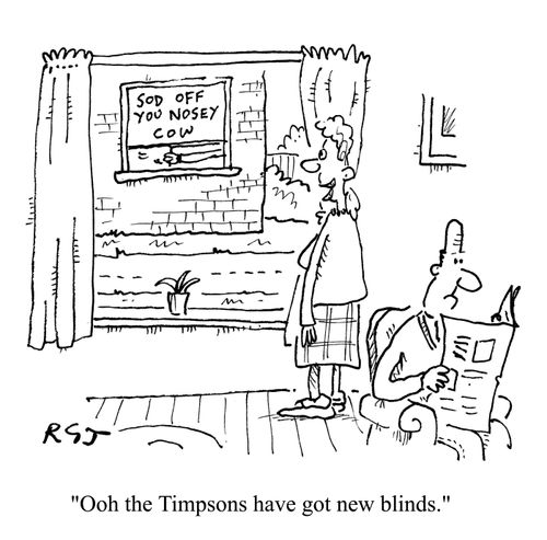 'Oooh the Timpsons have got new blinds.' (Blinds read 'Sod off you nosy cow).