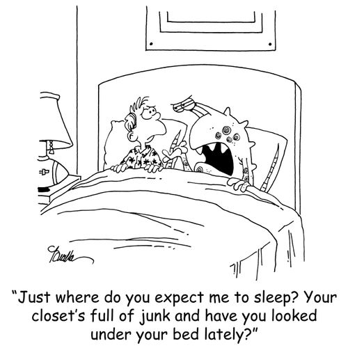'Just where do you expect me to sleep? Your closet's full of junk and have you looked under your bed lately?'