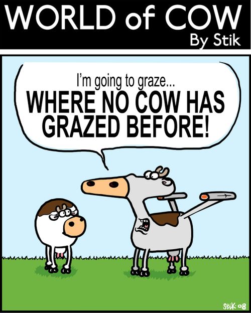 I'm going to graze....WHERE NO COW HAS GRAZED BEFORE!