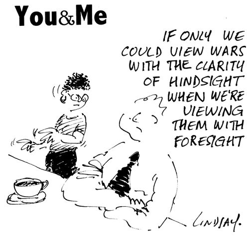 If only we could view wars with the clarity of hindsight when we're viewing them with foresight.