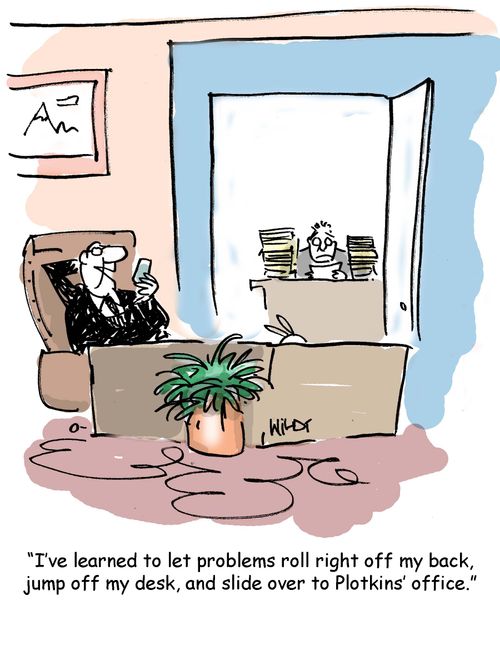 Problems roll off my back and slide into Plotkins' office.