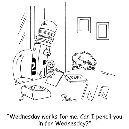 'Wednesday works for me. Can I pencil you in for Wednesday?'