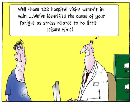 'Well those 122 hospital visits weren't in vain...we've identified the cause of your fatigue as stress related to too little leisure time.'