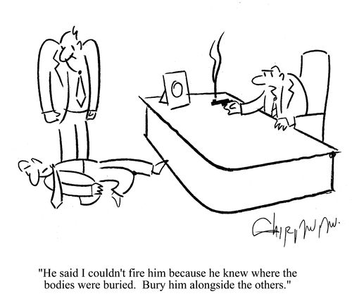 'He said I couldn't fire him because he knew where the bodies were buried.  Bury him alongside the others.'