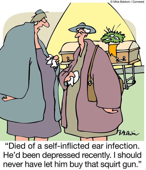 'Died of a self-inflicted ear infection. He'd been depressed recently. I should never have let him buy that squirt gun.'
