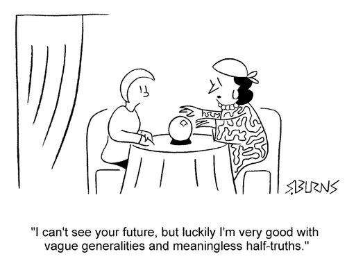 'I can't see your future, but luckily I'm very good with vague generalities and meaningless half truths.'