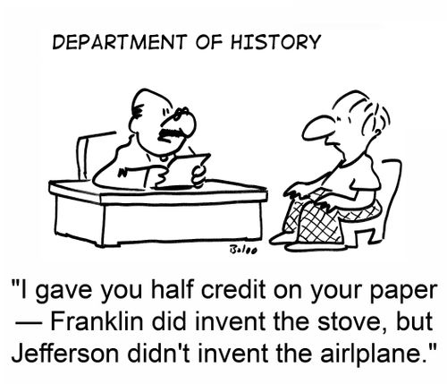 "I gave you half credit on your paper ? Franklin did invent the stove, but Jefferson didn't invent the airplane."