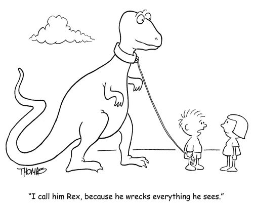 'I call him Rex, because he wrecks everything he sees.'