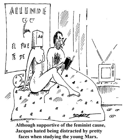 Although supportive of the feminist cause,Jacques hated being distracted by pretty faces when studying the young Marx."