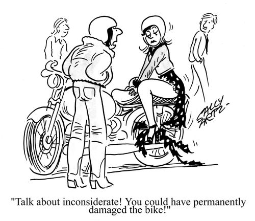'Talk about inconsiderate! You could have permanently damaged the bike!'