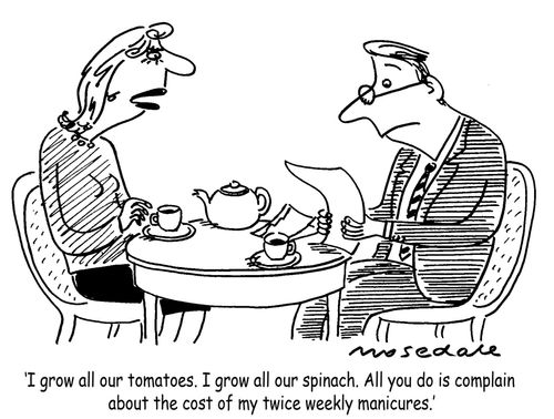 'I grow all our tomatoes. I grow all our spinach. All you do is complain about the cost of my twice weekly manicures.'