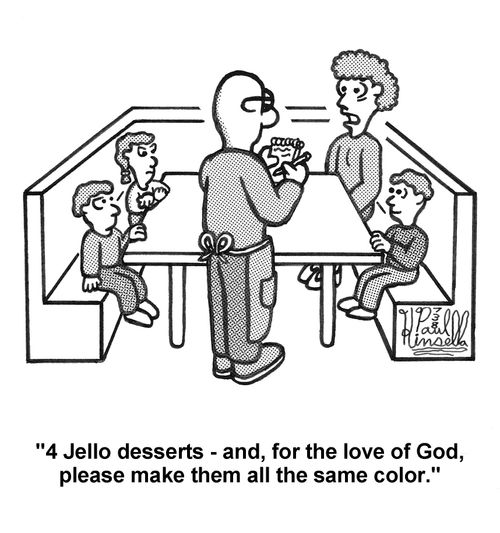'4 Jello desserts - and, for the love of God, please make them all the same color.' (at restaurant with three kids)