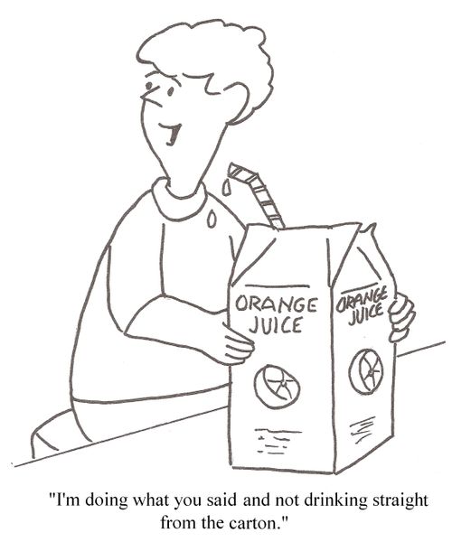 'I'm doing like you said and not drinking straight from the carton.'