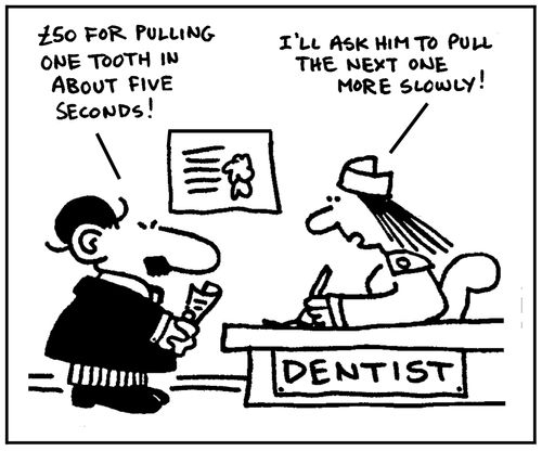 '£50 for pulling one tooth in about five seconds.' - 'I'll ask him to pull the next one more slowly.'