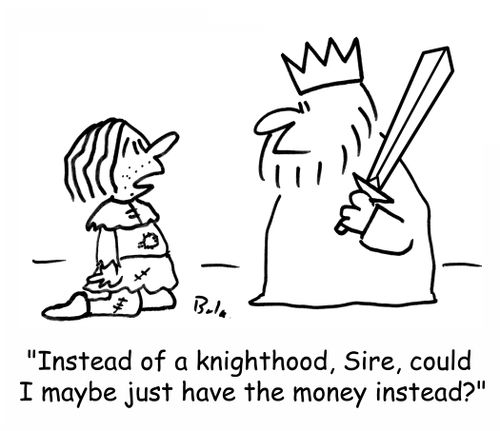 'Instead of a knighthood, Sire, could I just have the money instead?'
