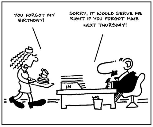 'You forgot my birthday.' - 'Sorry, it would serve me right if you forgot mine next Thursday.'