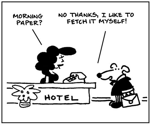 'Morning paper?' - 'No thanks, I like to fetch it myself.'