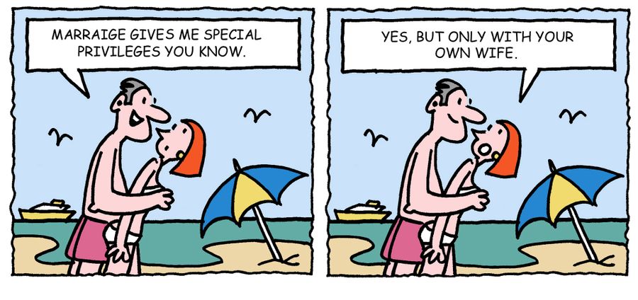 'Marriage gives me special privileges you know.' - 'Yes, but only with your own wife.'